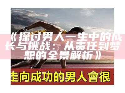 《探讨男人一生中的成长与难题：从责任到梦想的全景解析》