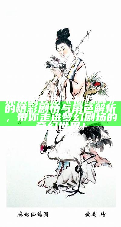 探索麻豆剧《仙踪林》的精彩剧情与角色解析，带你走进梦幻剧场的奇幻世界！