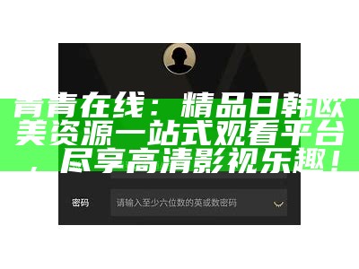 青青在线：精品日韩欧美资源一站式观看平台，尽享高清影视乐趣！