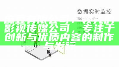 麻豆有限公司：领先的影视传媒公司，专注于创新与优质内容的制作与发行